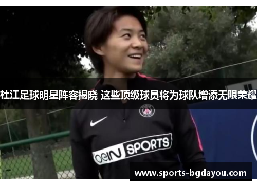 杜江足球明星阵容揭晓 这些顶级球员将为球队增添无限荣耀