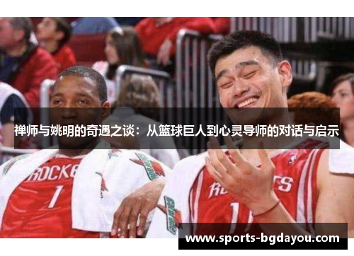 禅师与姚明的奇遇之谈：从篮球巨人到心灵导师的对话与启示