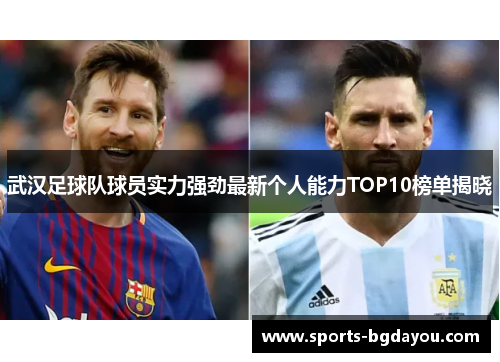 武汉足球队球员实力强劲最新个人能力TOP10榜单揭晓