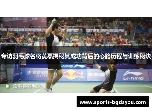 专访羽毛球名将黄磊揭秘其成功背后的心路历程与训练秘诀