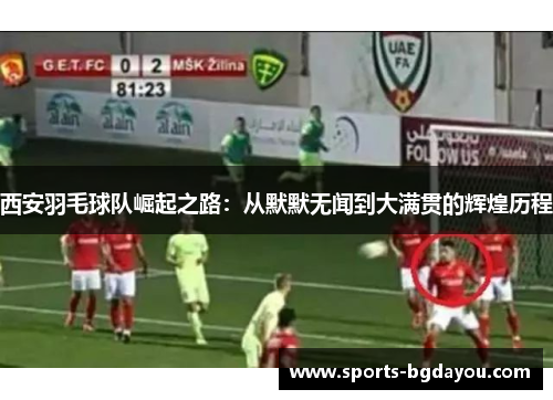 西安羽毛球队崛起之路：从默默无闻到大满贯的辉煌历程