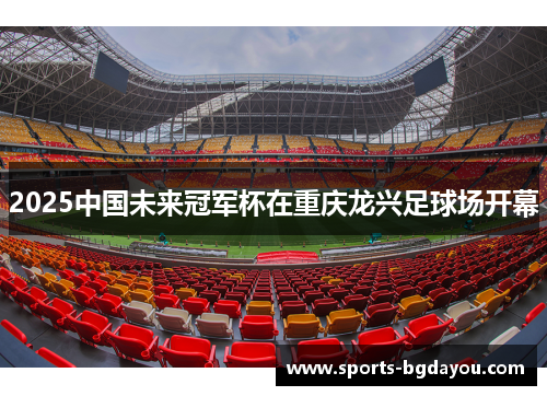2025中国未来冠军杯在重庆龙兴足球场开幕
