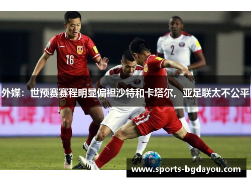 外媒：世预赛赛程明显偏袒沙特和卡塔尔，亚足联太不公平