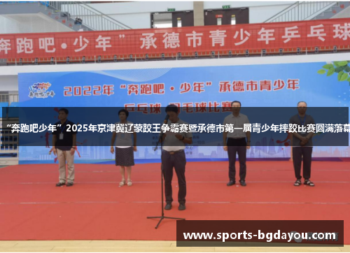 “奔跑吧少年”2025年京津冀辽蒙跤王争霸赛暨承德市第一届青少年摔跤比赛圆满落幕