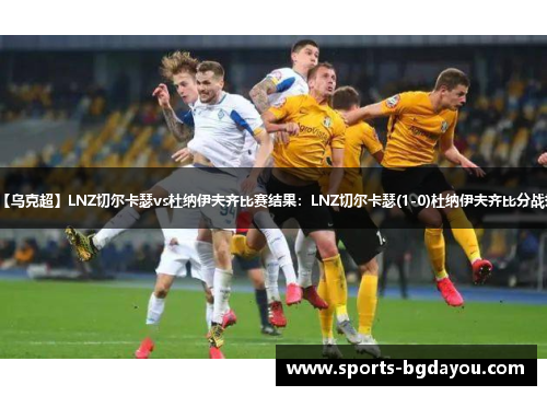 【乌克超】LNZ切尔卡瑟vs杜纳伊夫齐比赛结果：LNZ切尔卡瑟(1-0)杜纳伊夫齐比分战报
