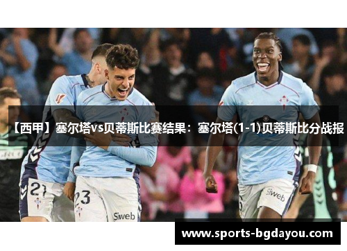 【西甲】塞尔塔vs贝蒂斯比赛结果：塞尔塔(1-1)贝蒂斯比分战报
